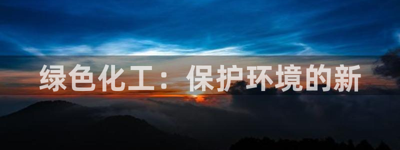亿万千百十：绿色化工：保护环境的新