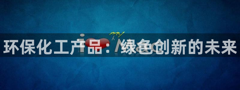 亿万国际平台是正规的吗安全吗:环保化工产品:绿色创新的未来