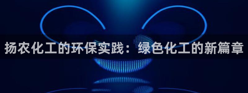 亿万先生用什么客户端：扬农化工的环保实践：绿色化工的新篇章
