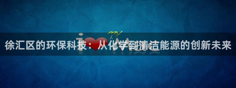 亿万先生mr008:徐汇区的环保科技:从化学到清洁能源的创新未来