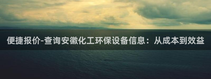 亿万讲了什么：便捷报价-查询安徽化工环保设备信息：从成本到效益