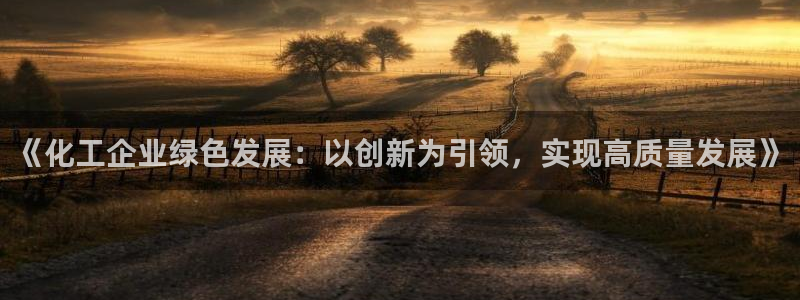 亿万城市手游官网：《化工企业绿色发展：以创新为引领，实现高质量发展》